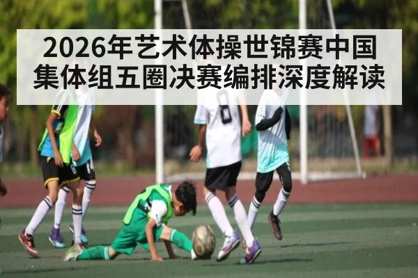2026年艺术体操世锦赛中国集体组五圈决赛编排深度解读