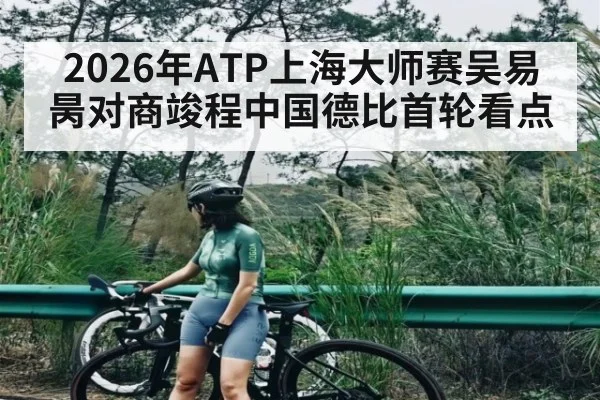 2026年ATP上海大师赛吴易昺对商竣程中国德比首轮看点